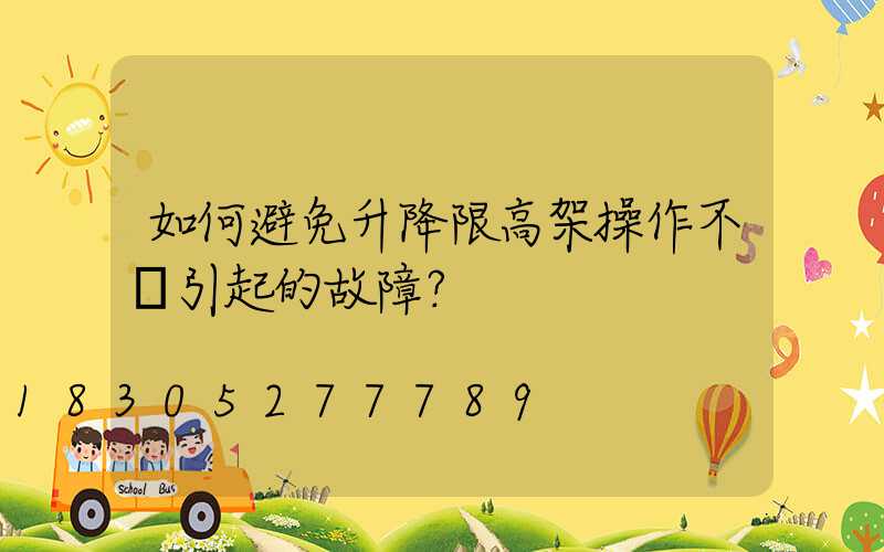 如何避免升降限高架操作不當引起的故障？