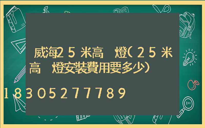 威海25米高桿燈(25米高桿燈安裝費用要多少)