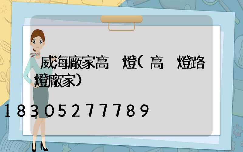 威海廠家高桿燈(高桿燈路燈廠家)
