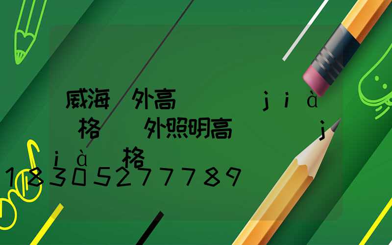 威海戶外高桿燈價(jià)格(戶外照明高桿燈價(jià)格)