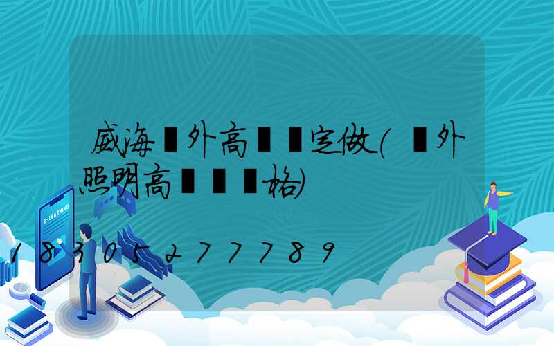 威海戶外高桿燈定做(戶外照明高桿燈價格)