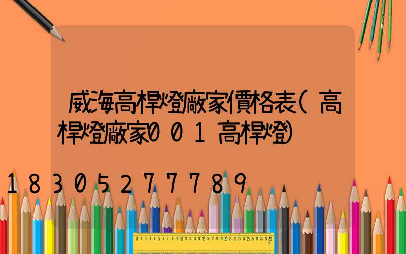 威海高桿燈廠家價格表(高桿燈廠家001高桿燈)