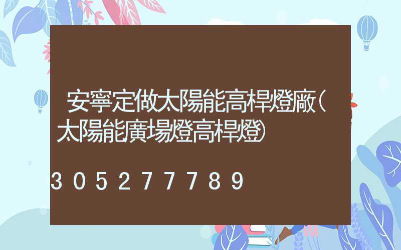 安寧定做太陽能高桿燈廠(太陽能廣場燈高桿燈)