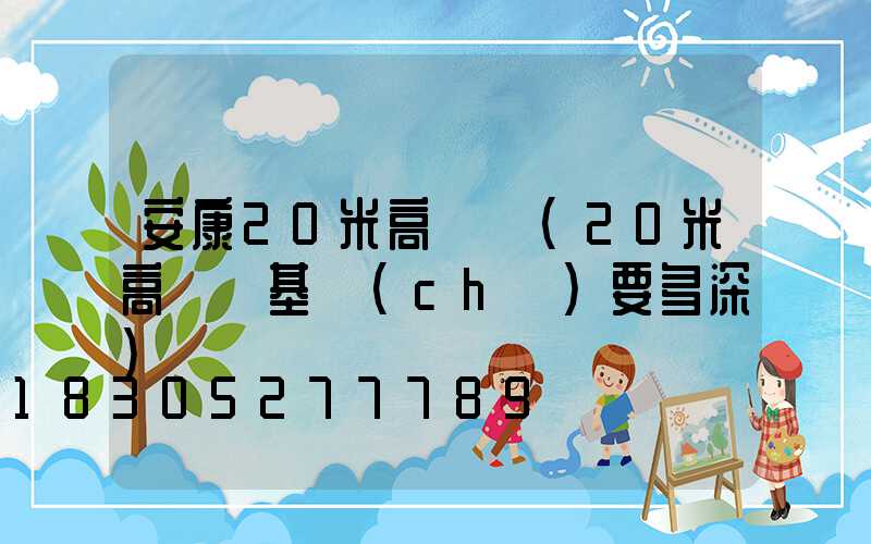 安康20米高桿燈(20米高桿燈基礎(chǔ)要多深)