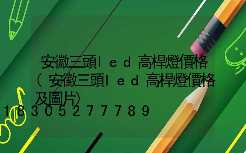 安徽三頭led高桿燈價格(安徽三頭led高桿燈價格及圖片)