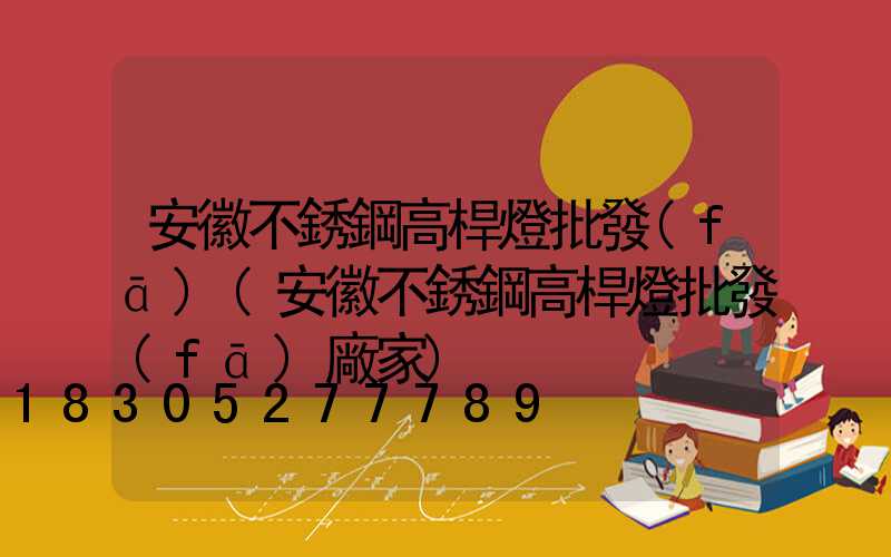 安徽不銹鋼高桿燈批發(fā)(安徽不銹鋼高桿燈批發(fā)廠家)