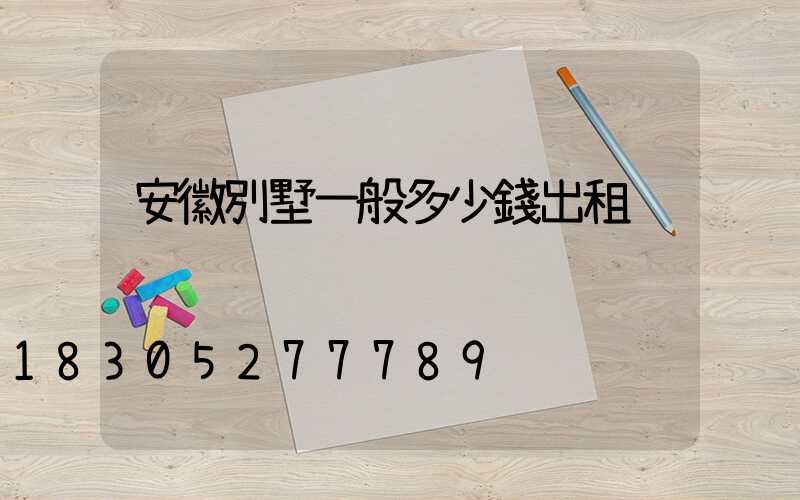 安徽別墅一般多少錢出租