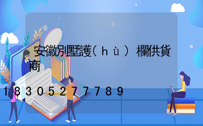 安徽別墅護(hù)欄供貨商