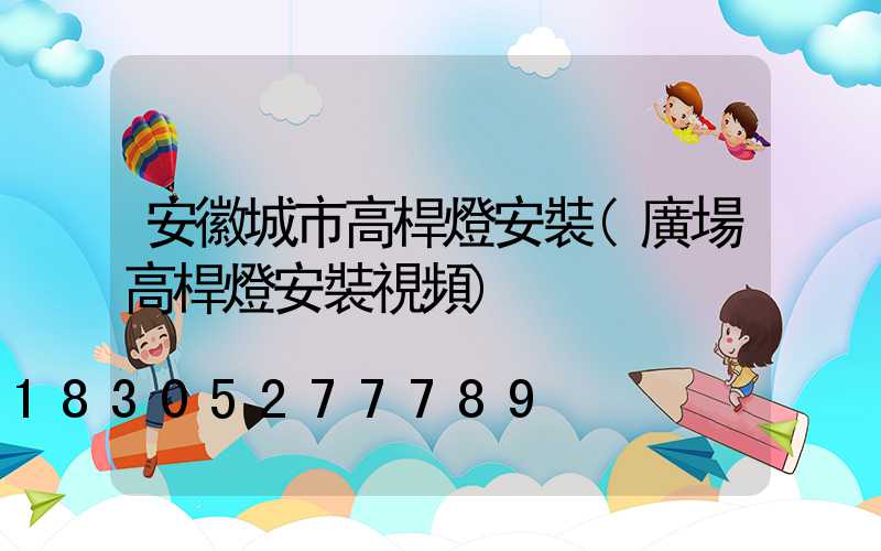 安徽城市高桿燈安裝(廣場高桿燈安裝視頻)
