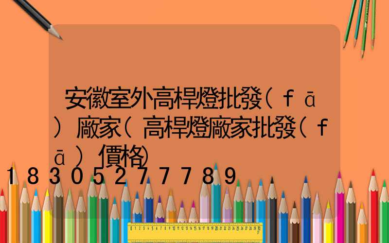 安徽室外高桿燈批發(fā)廠家(高桿燈廠家批發(fā)價格)