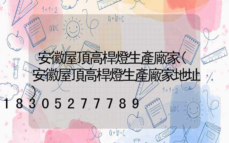 安徽屋頂高桿燈生產廠家(安徽屋頂高桿燈生產廠家地址)