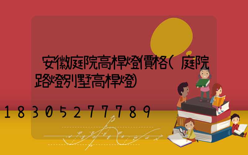 安徽庭院高桿燈價格(庭院路燈別墅高桿燈)