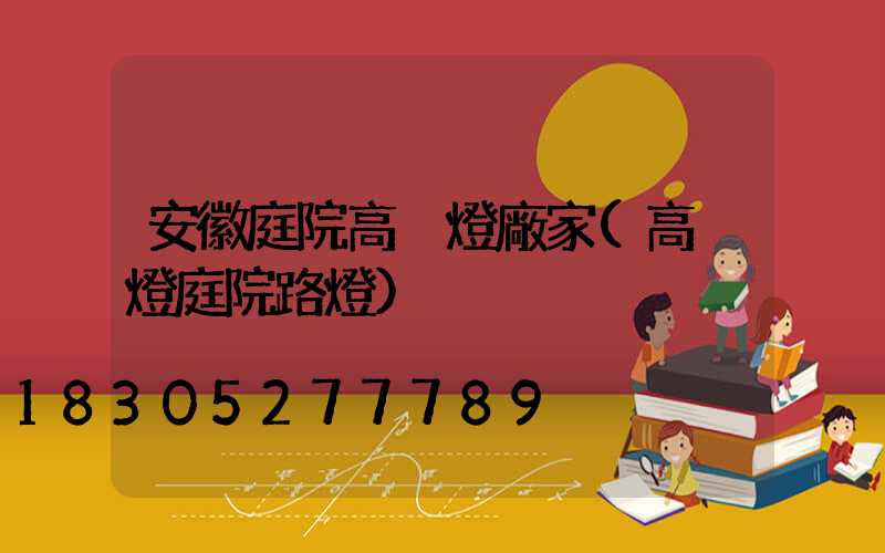 安徽庭院高桿燈廠家(高桿燈庭院路燈)