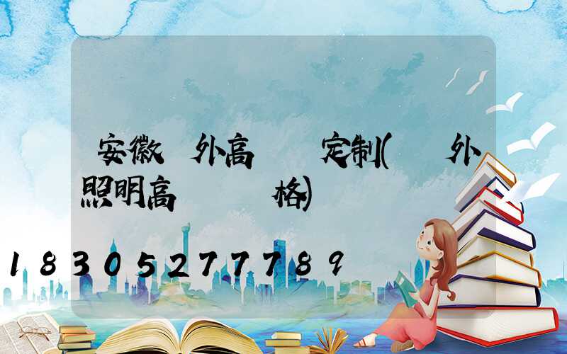 安徽戶外高桿燈定制(戶外照明高桿燈價格)