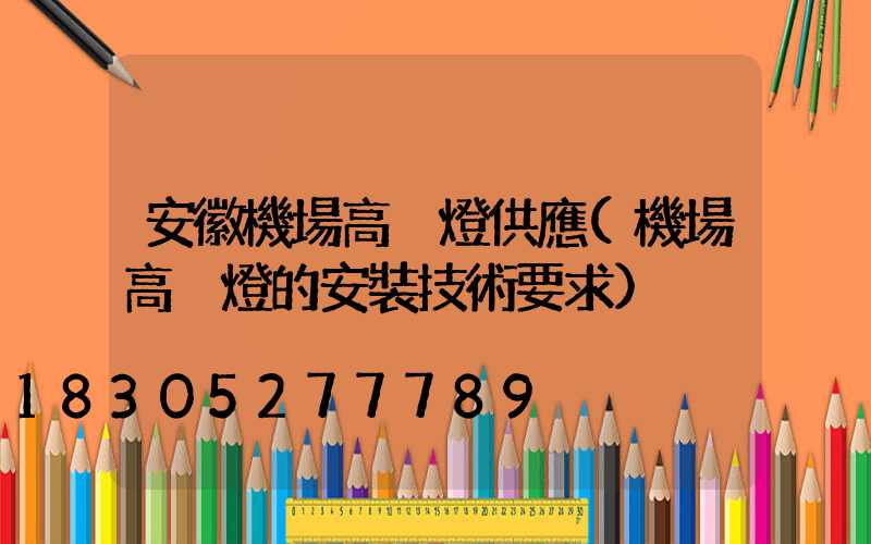 安徽機場高桿燈供應(機場高桿燈的安裝技術要求)