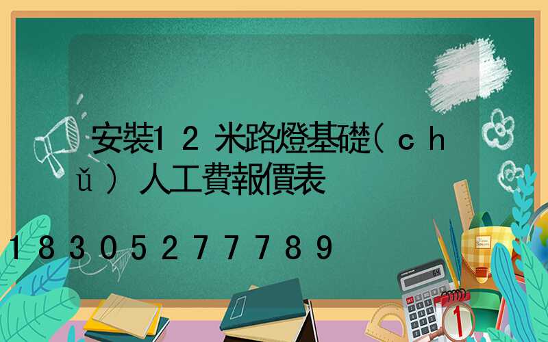 安裝12米路燈基礎(chǔ)人工費報價表