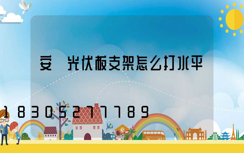 安裝光伏板支架怎么打水平