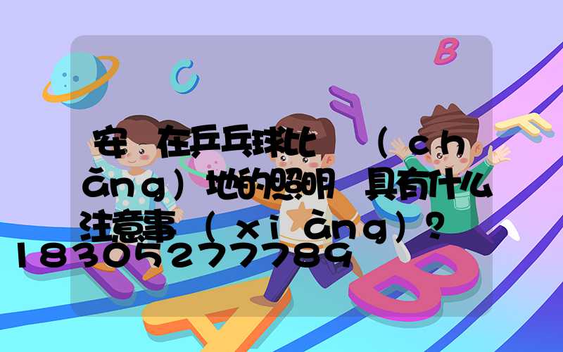 安裝在乒乓球比賽場(chǎng)地的照明燈具有什么注意事項(xiàng)？