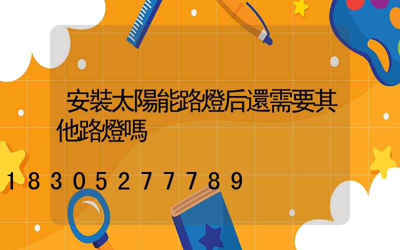 安裝太陽能路燈后還需要其他路燈嗎