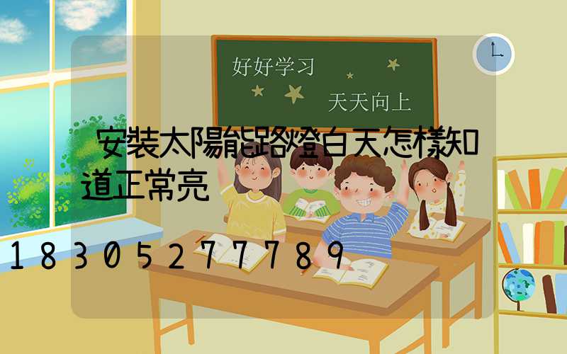 安裝太陽能路燈白天怎樣知道正常亮