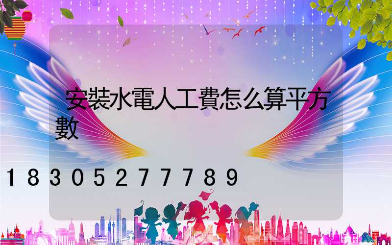安裝水電人工費怎么算平方數