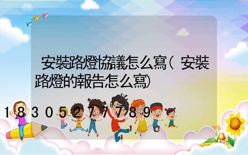 安裝路燈協議怎么寫(安裝路燈的報告怎么寫)