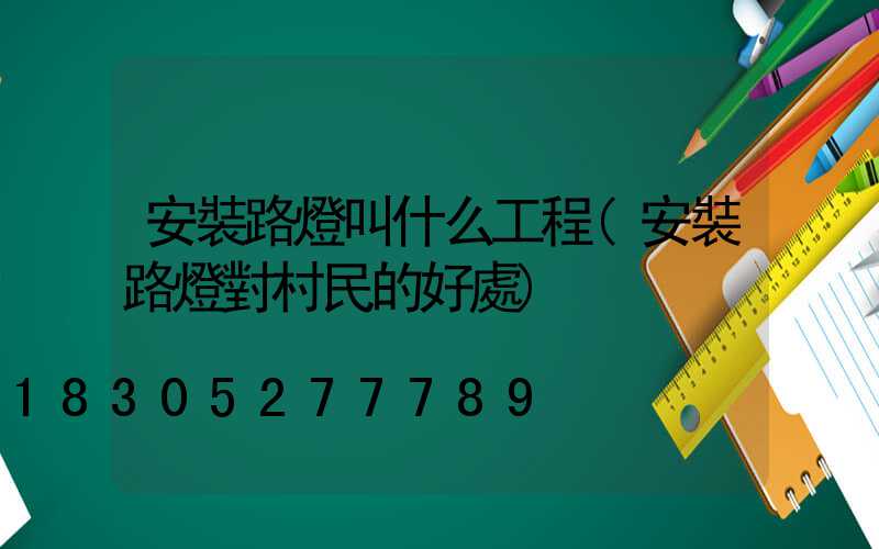 安裝路燈叫什么工程(安裝路燈對村民的好處)