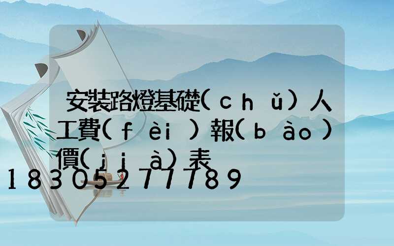 安裝路燈基礎(chǔ)人工費(fèi)報(bào)價(jià)表