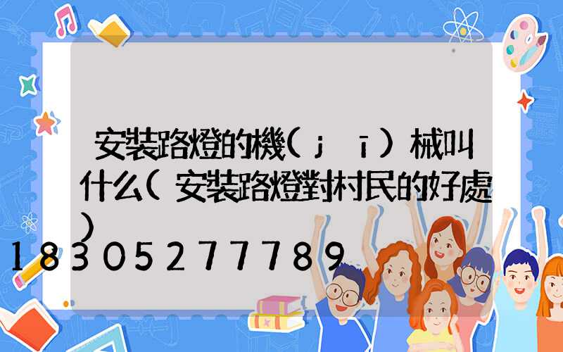 安裝路燈的機(jī)械叫什么(安裝路燈對村民的好處)