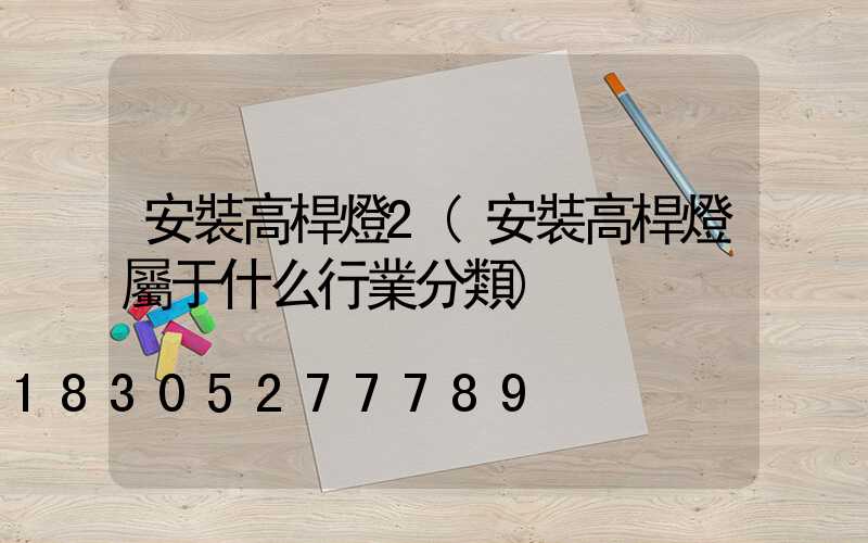安裝高桿燈2(安裝高桿燈屬于什么行業分類)
