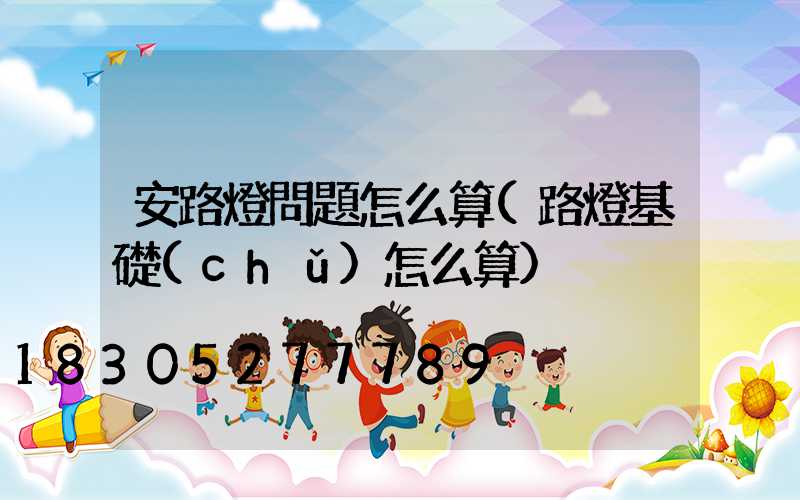 安路燈問題怎么算(路燈基礎(chǔ)怎么算)