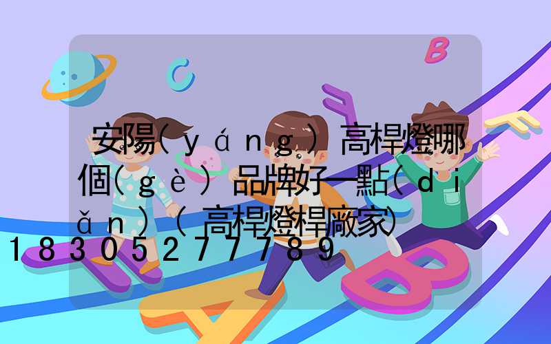 安陽(yáng)高桿燈哪個(gè)品牌好一點(diǎn)(高桿燈桿廠家)