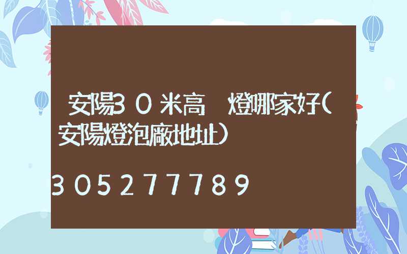 安陽30米高桿燈哪家好(安陽燈泡廠地址)