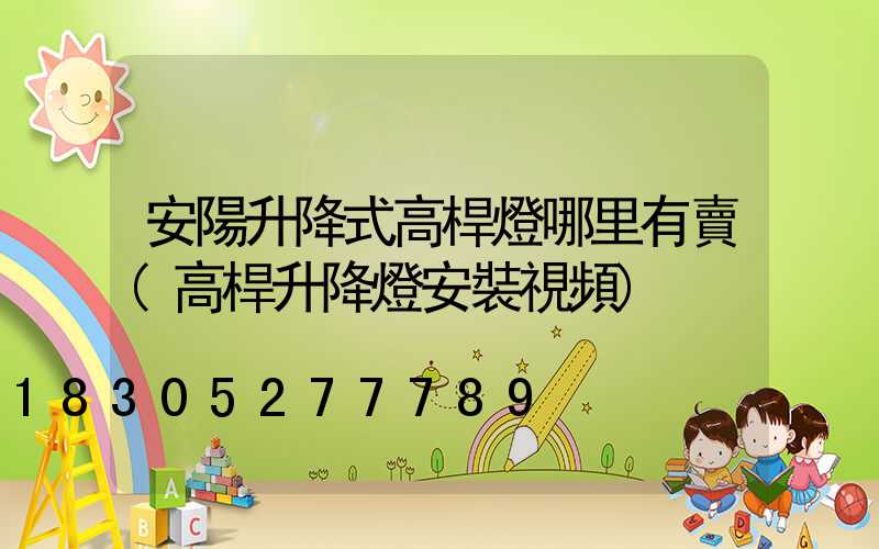 安陽升降式高桿燈哪里有賣(高桿升降燈安裝視頻)