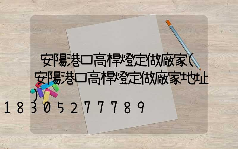 安陽港口高桿燈定做廠家(安陽港口高桿燈定做廠家地址)