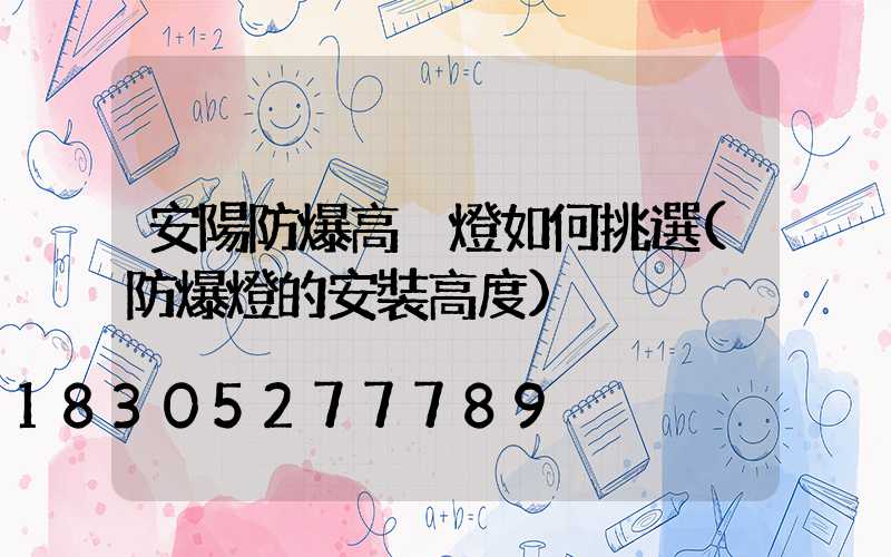 安陽防爆高桿燈如何挑選(防爆燈的安裝高度)