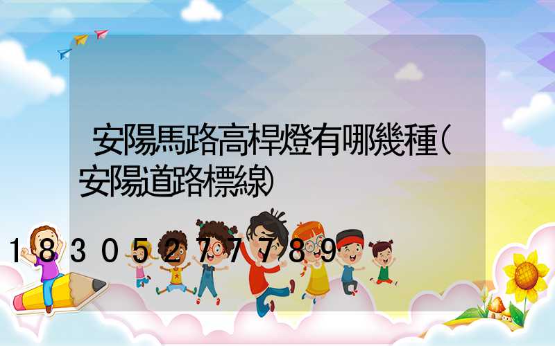 安陽馬路高桿燈有哪幾種(安陽道路標線)