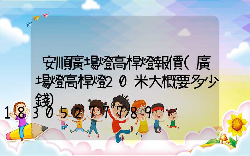 安順廣場燈高桿燈報價(廣場燈高桿燈20米大概要多少錢)