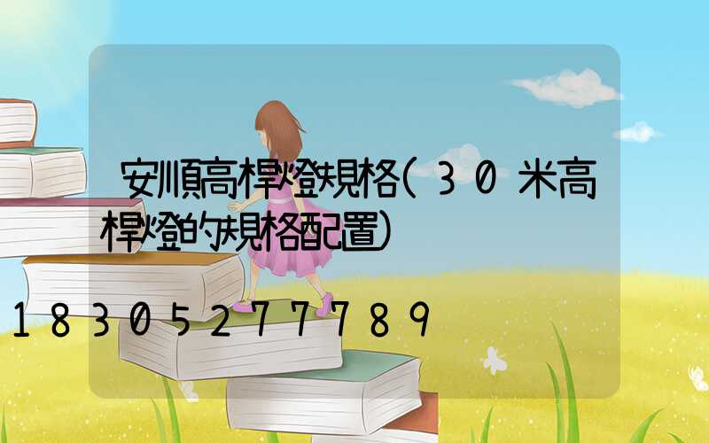 安順高桿燈規格(30米高桿燈的規格配置)