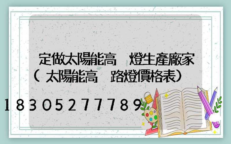 定做太陽能高桿燈生產廠家(太陽能高桿路燈價格表)