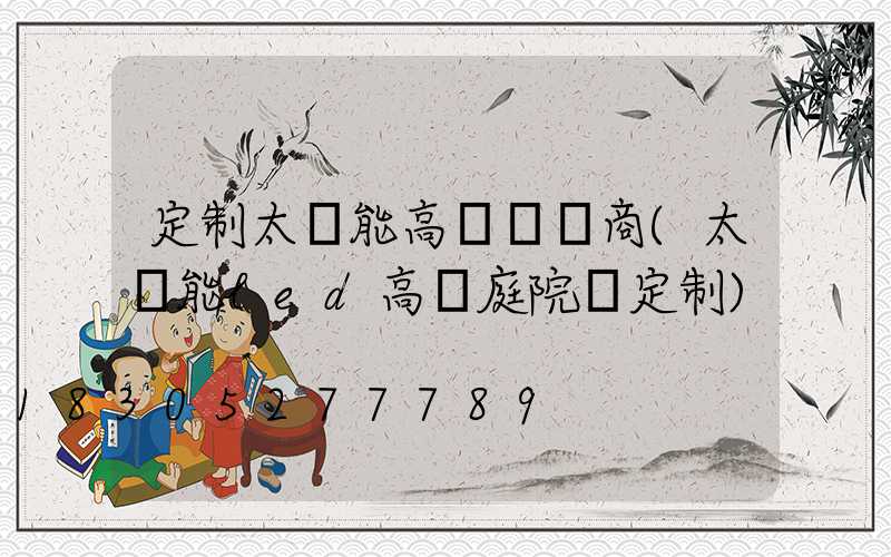 定制太陽能高桿燈廠商(太陽能led高桿庭院燈定制)