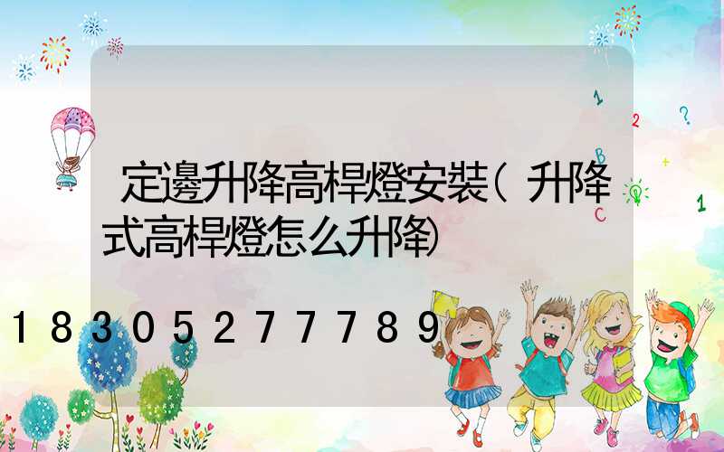 定邊升降高桿燈安裝(升降式高桿燈怎么升降)