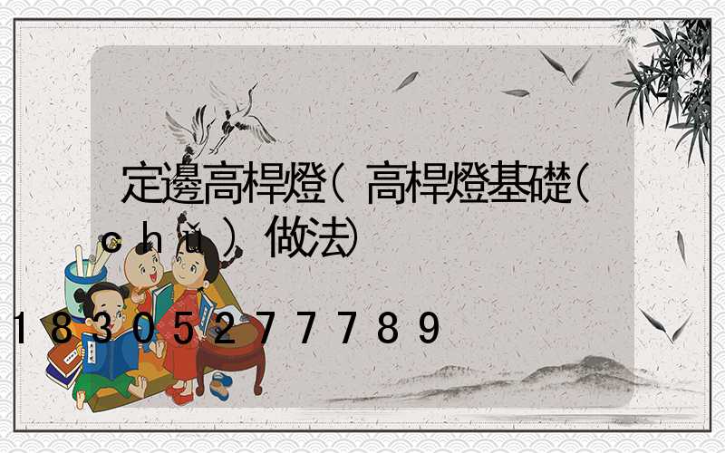 定邊高桿燈(高桿燈基礎(chǔ)做法)