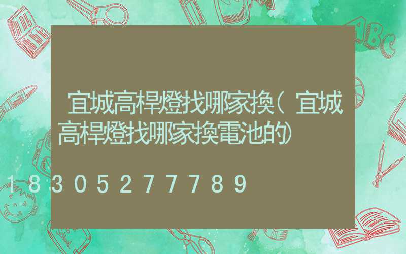 宜城高桿燈找哪家換(宜城高桿燈找哪家換電池的)