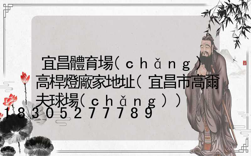 宜昌體育場(chǎng)高桿燈廠家地址(宜昌市高爾夫球場(chǎng))