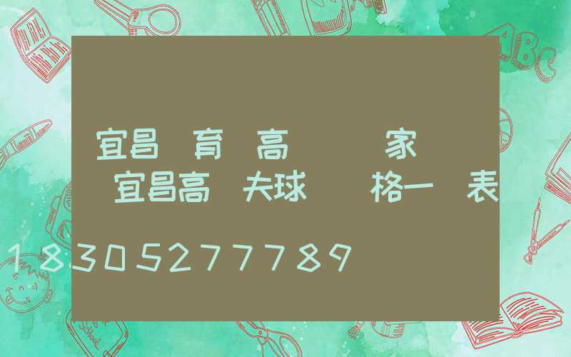 宜昌體育場高桿燈廠家電話(宜昌高爾夫球場價格一覽表)