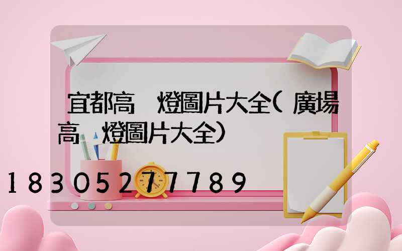 宜都高桿燈圖片大全(廣場高桿燈圖片大全)