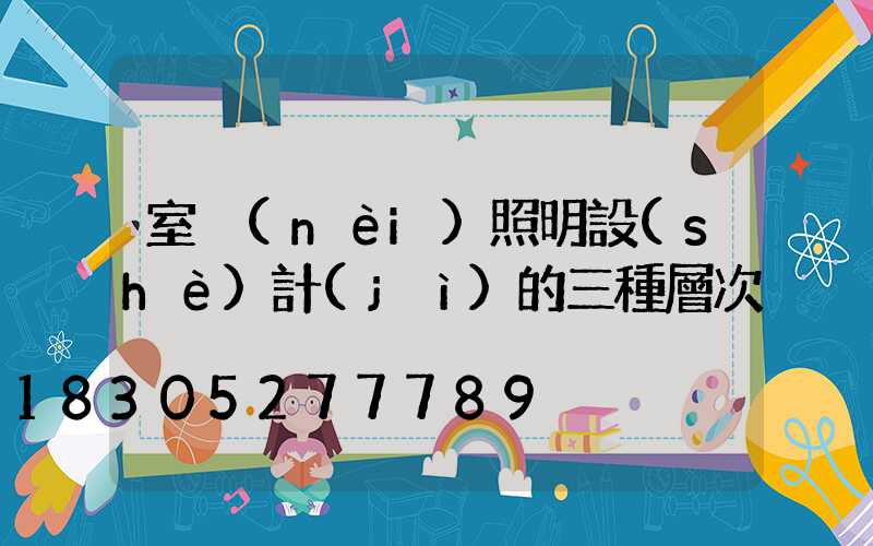 室內(nèi)照明設(shè)計(jì)的三種層次