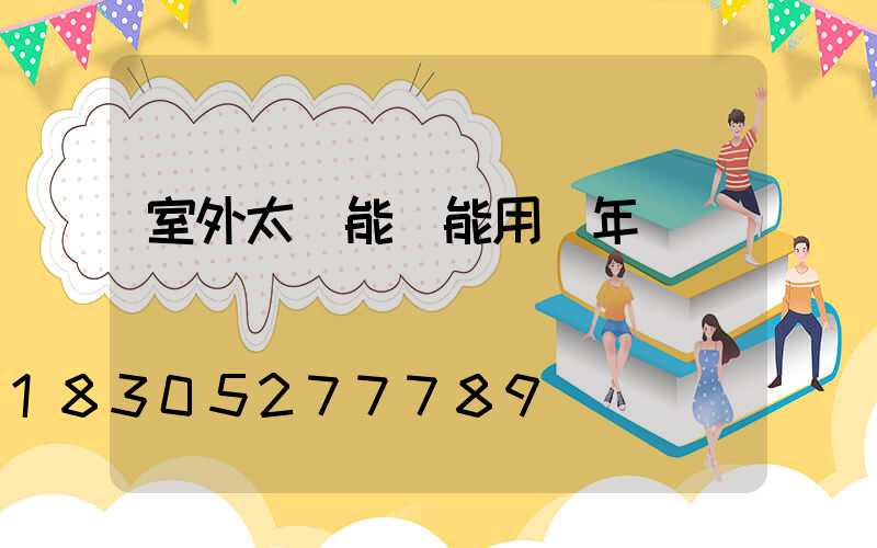 室外太陽能燈能用幾年