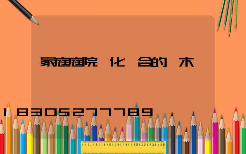 家庭庭院綠化適合的樹木